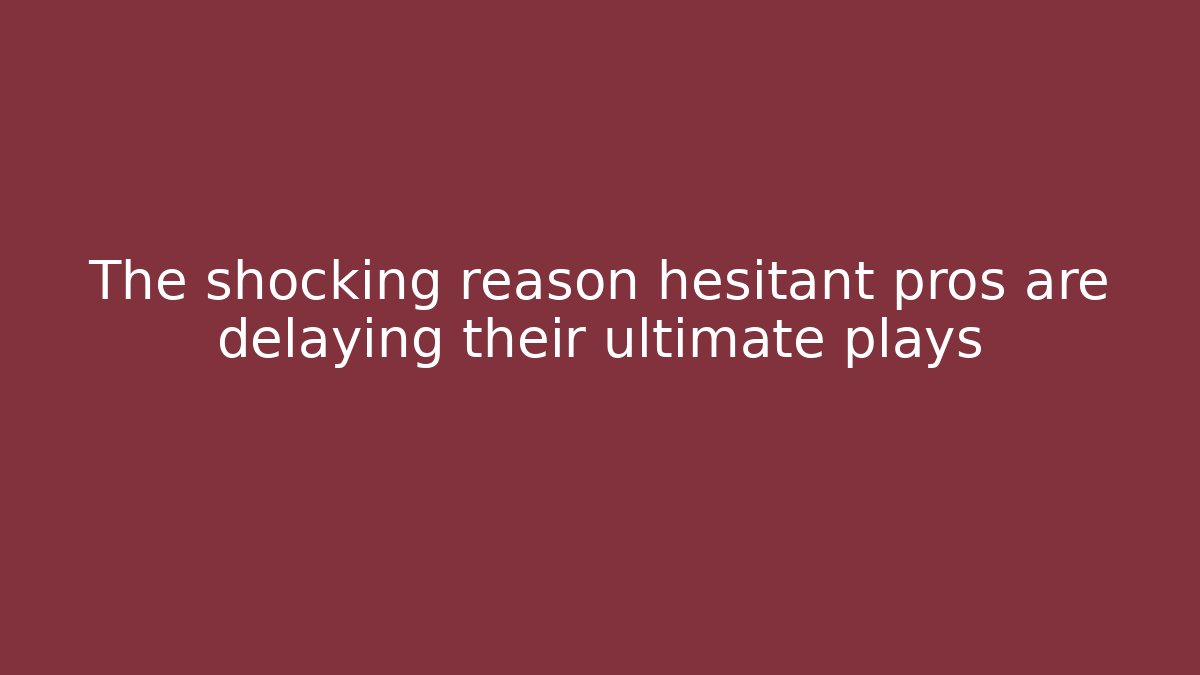 The shocking reason hesitant pros are delaying their ultimate plays