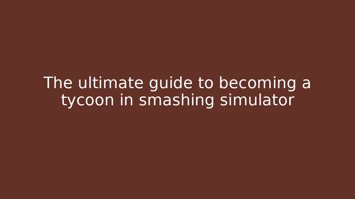 The ultimate guide to becoming a tycoon in smashing simulator - Método de Aprovação