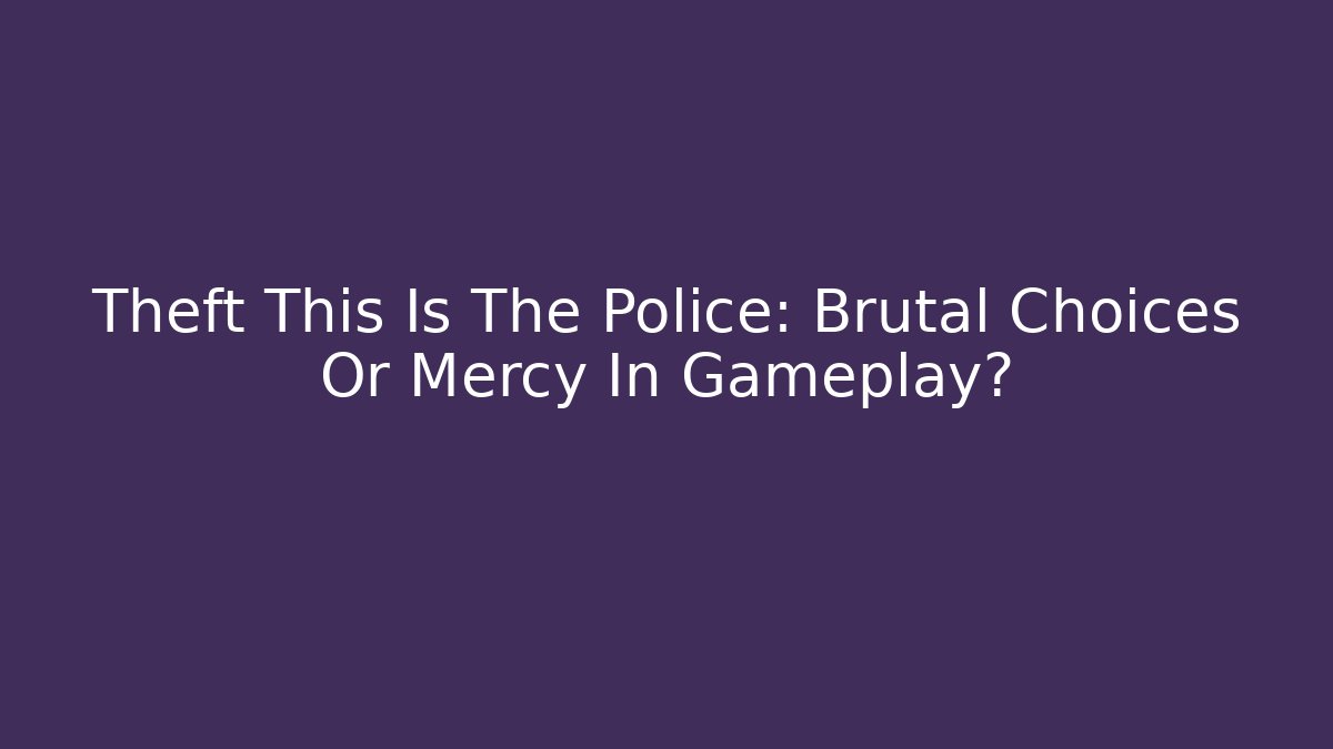 Theft This Is The Police: Brutal Choices Or Mercy In Gameplay? - Método de Aprovação