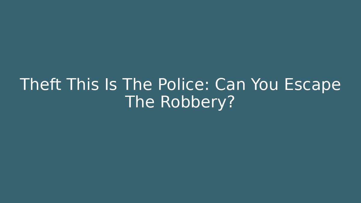 Theft This Is The Police: Can You Escape The Robbery?