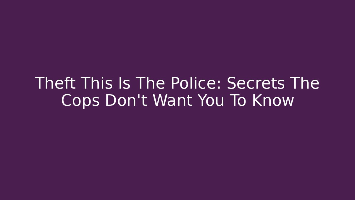 Theft This Is The Police: Secrets The Cops Don't Want You To Know