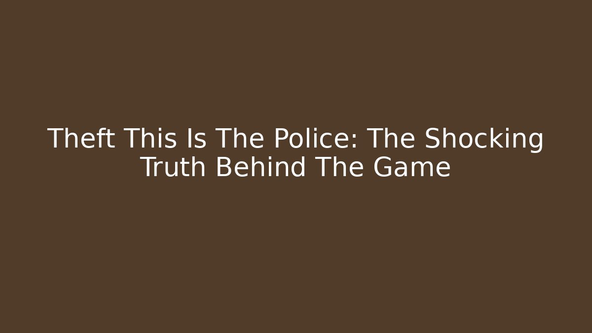 Theft This Is The Police: The Shocking Truth Behind The Game