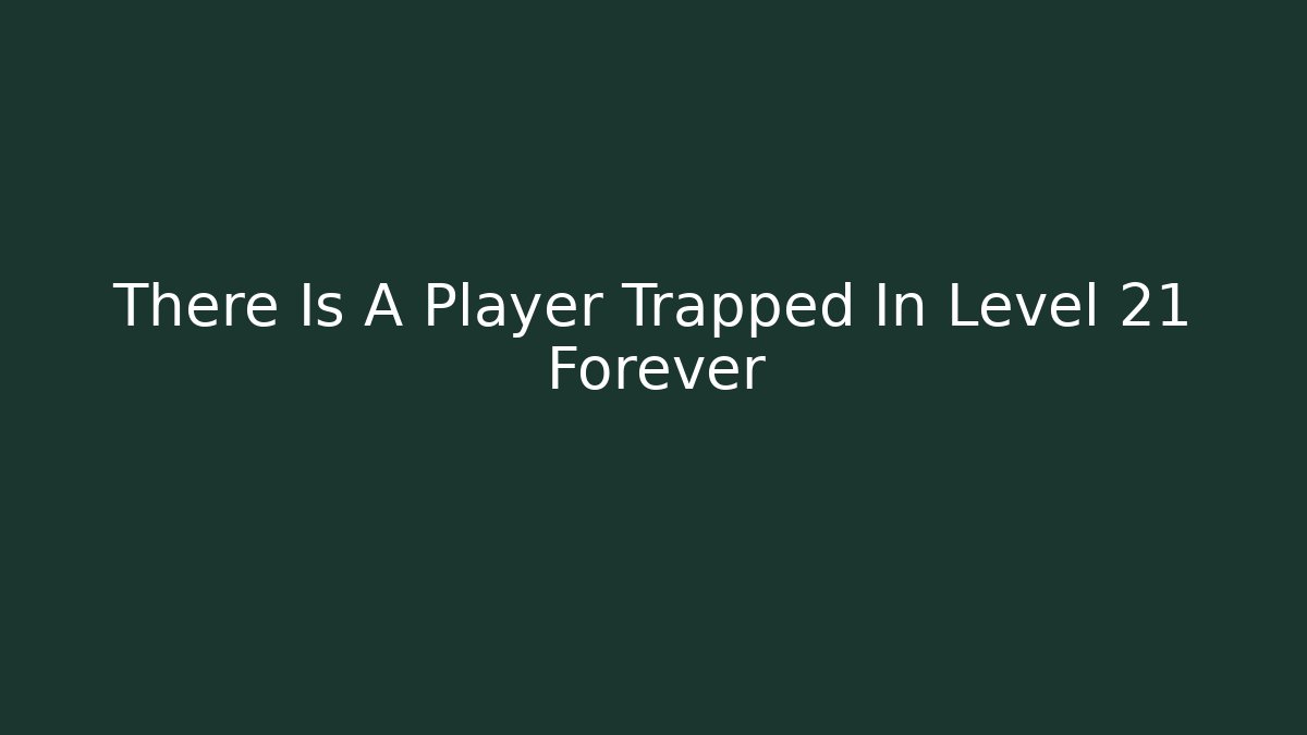 There Is A Player Trapped In Level 21 Forever