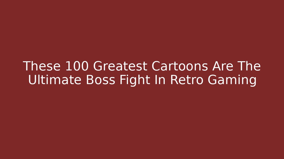 These 100 Greatest Cartoons Are The Ultimate Boss Fight In Retro Gaming