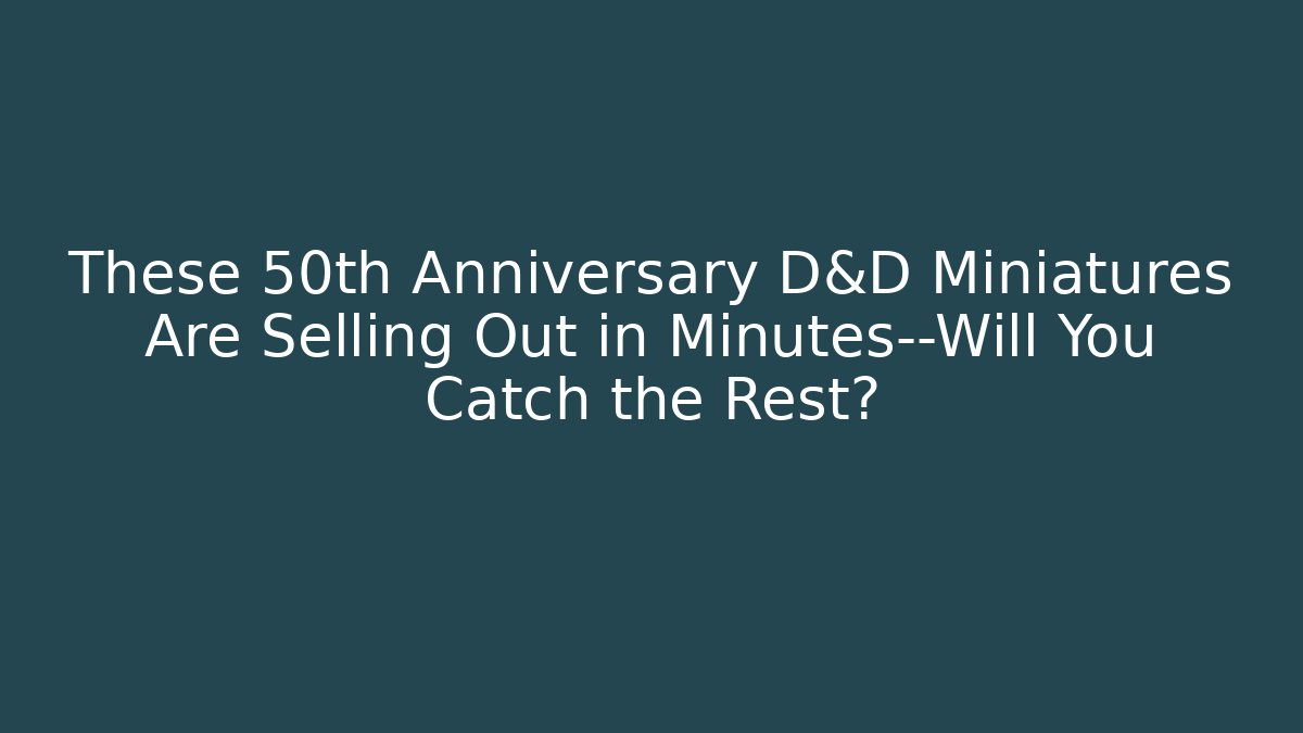These 50th Anniversary D&D Miniatures Are Selling Out in Minutes—Will You Catch the Rest?