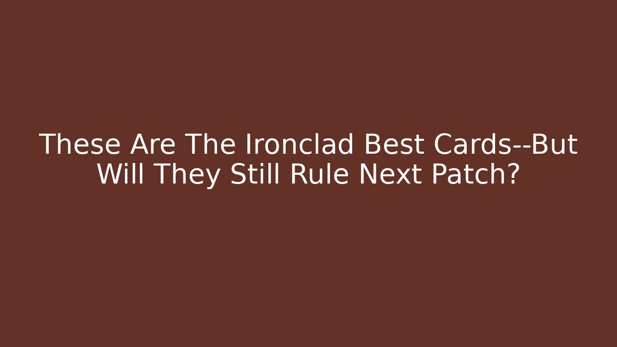 These Are The Ironclad Best Cards—But Will They Still Rule Next Patch?