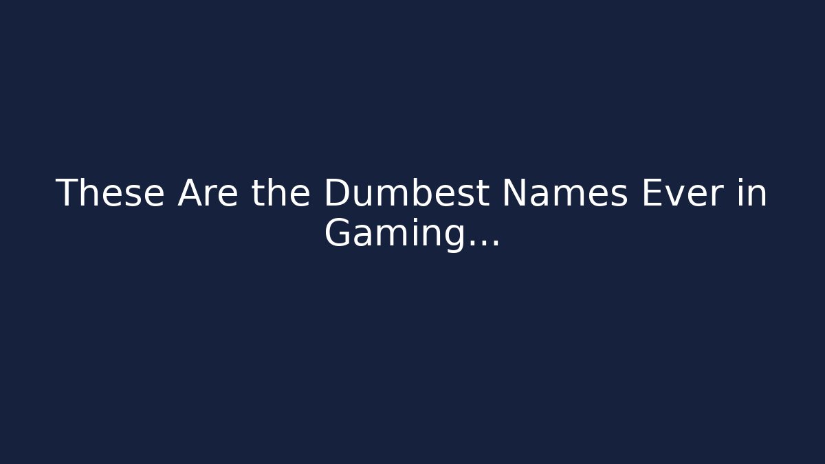 These Are the Dumbest Names Ever in Gaming...