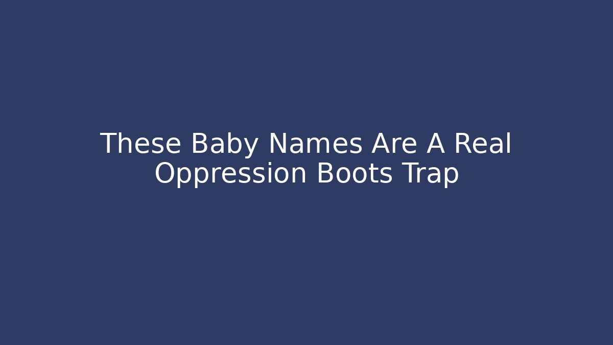 These Baby Names Are A Real Oppression Boots Trap