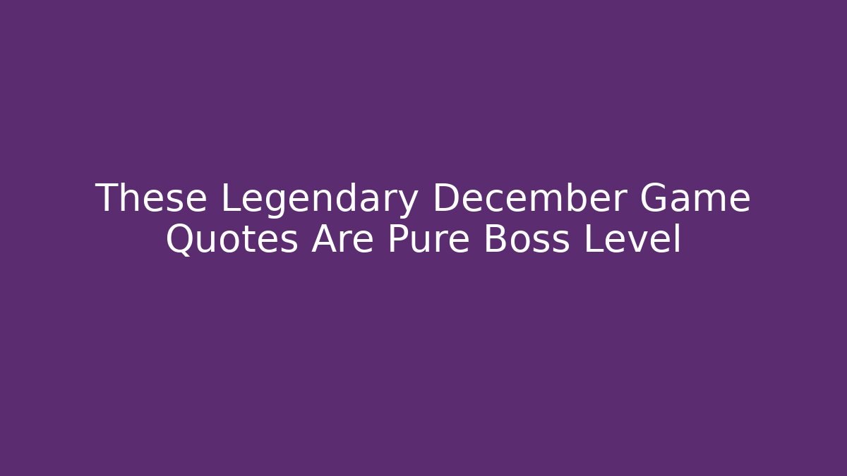 These Legendary December Game Quotes Are Pure Boss Level