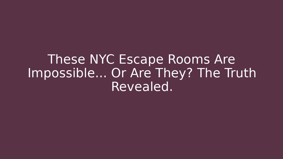 These NYC Escape Rooms Are Impossible… Or Are They? The Truth Revealed.