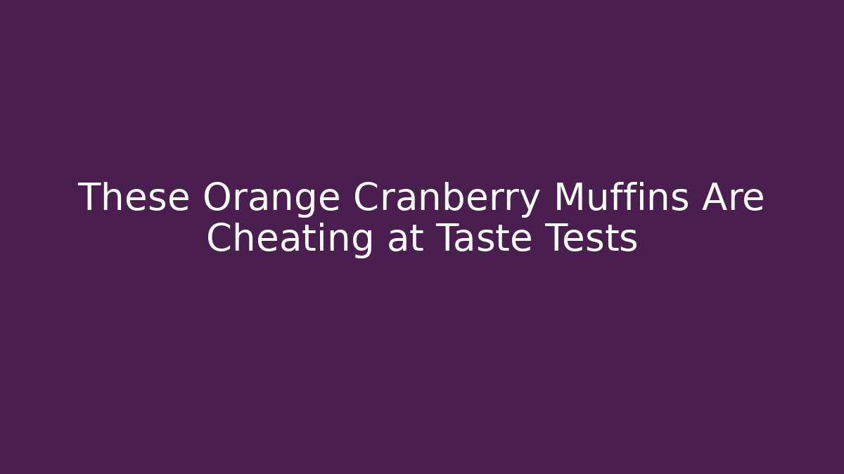 These Orange Cranberry Muffins Are Cheating at Taste Tests