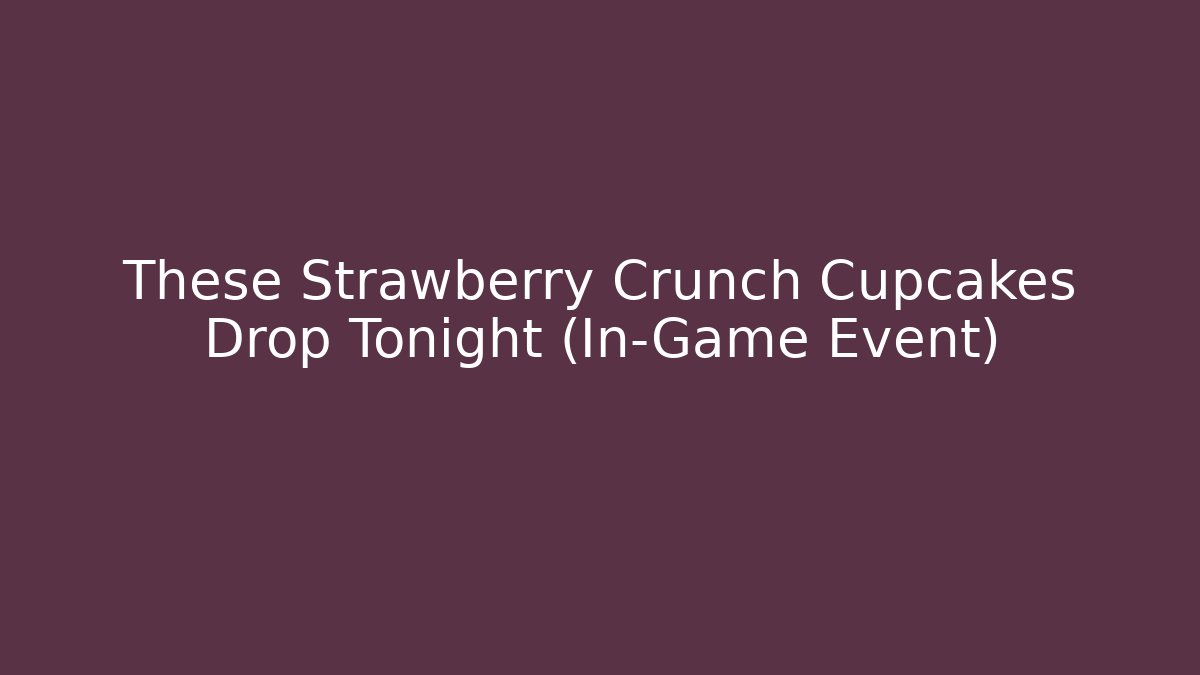 These Strawberry Crunch Cupcakes Drop Tonight (In-Game Event)