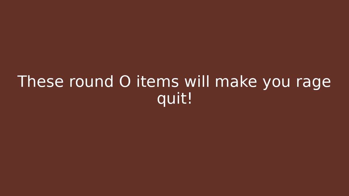 These round O items will make you rage quit!