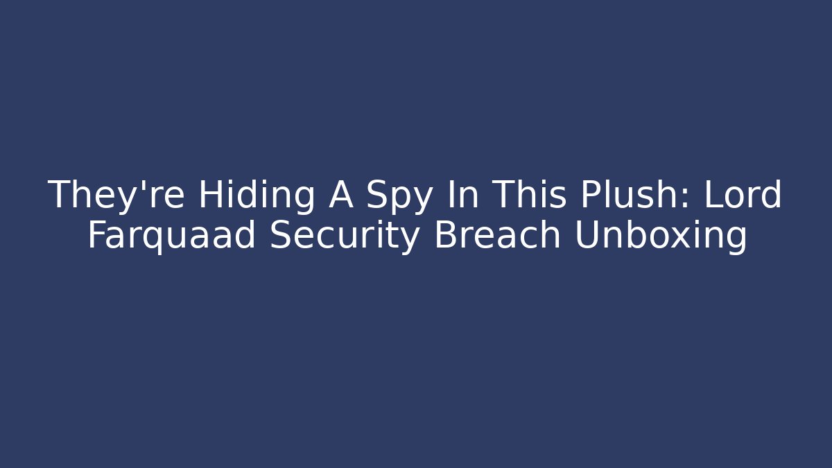 They're Hiding A Spy In This Plush: Lord Farquaad Security Breach Unboxing