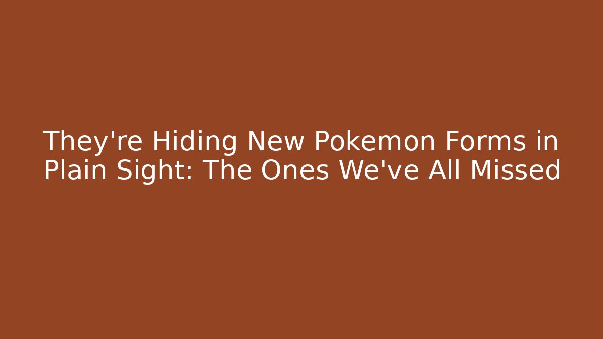 They're Hiding New Pokémon Forms in Plain Sight: The Ones We've All Missed