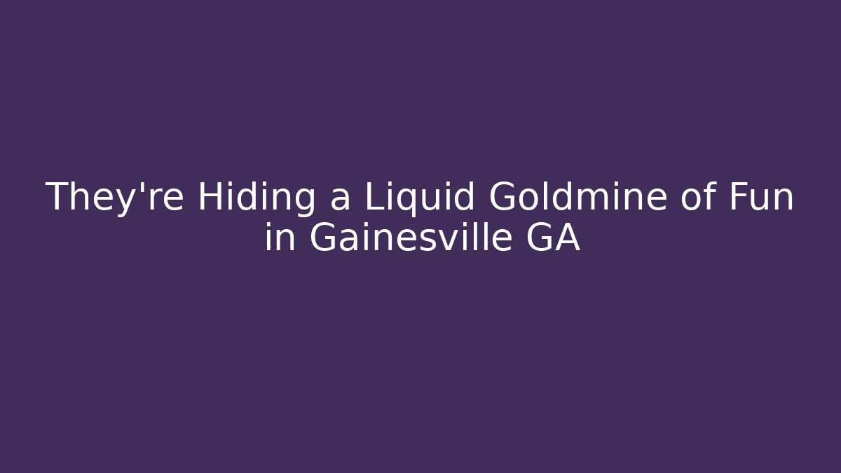 They're Hiding a Liquid Goldmine of Fun in Gainesville GA