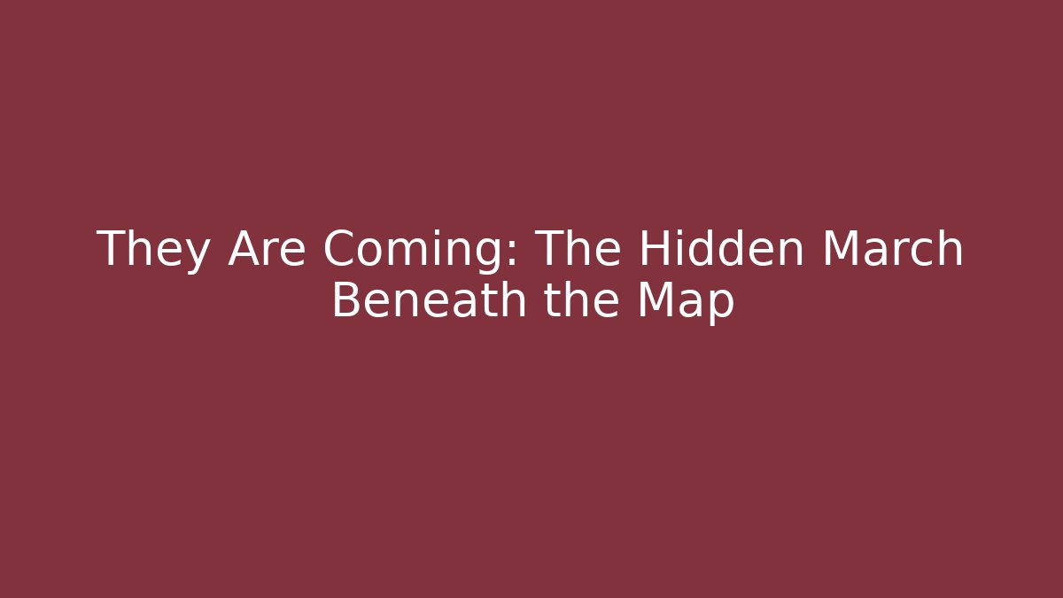 They Are Coming: The Hidden March Beneath the Map