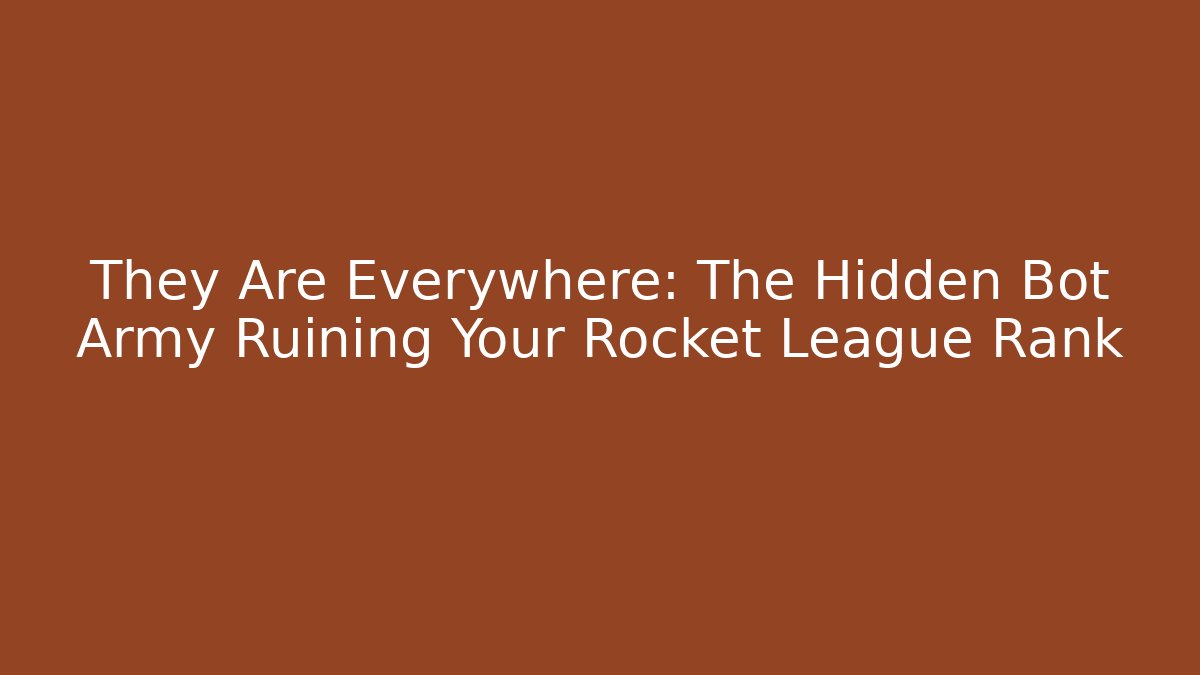They Are Everywhere: The Hidden Bot Army Ruining Your Rocket League Rank
