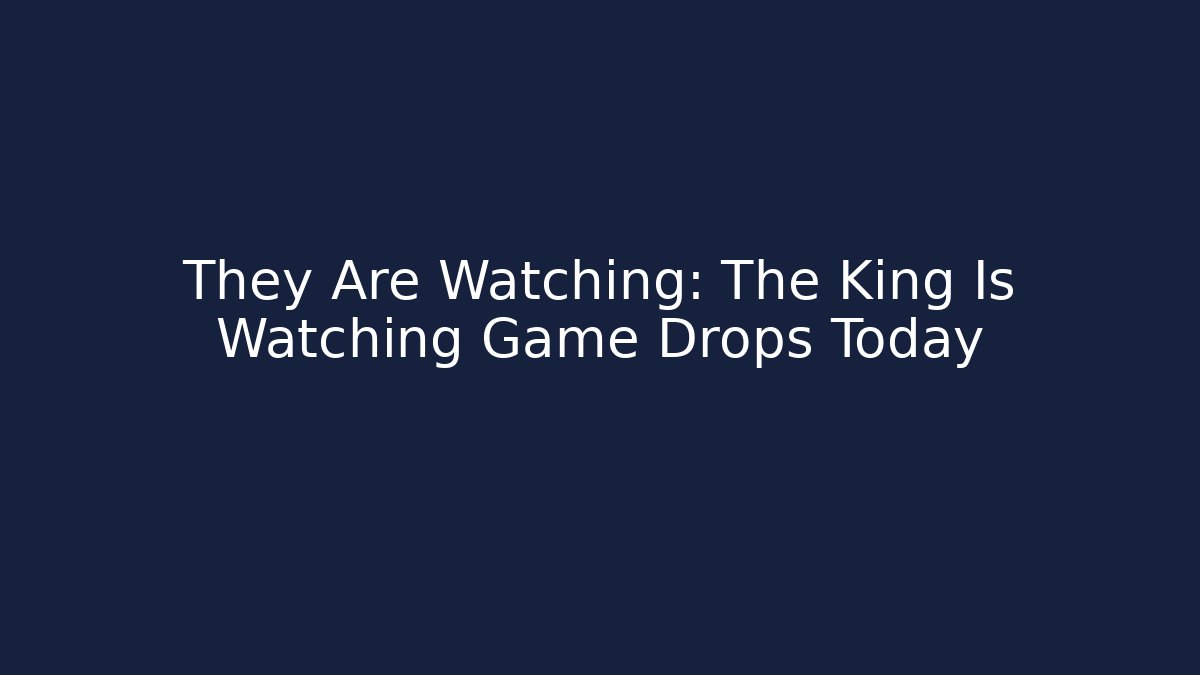 They Are Watching: The King Is Watching Game Drops Today