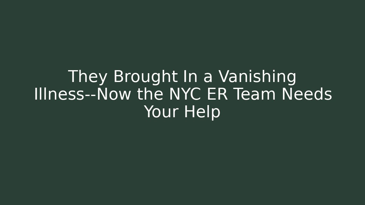 They Brought In a Vanishing Illness—Now the NYC ER Team Needs Your Help