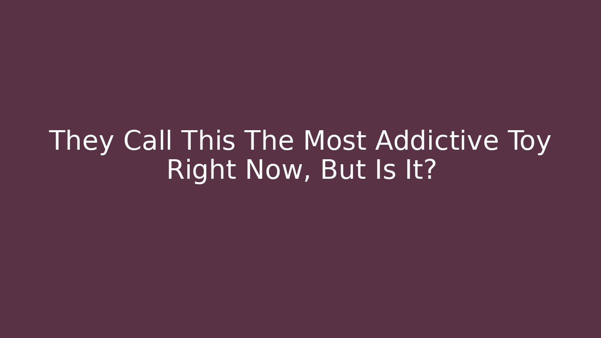 They Call This The Most Addictive Toy Right Now, But Is It?