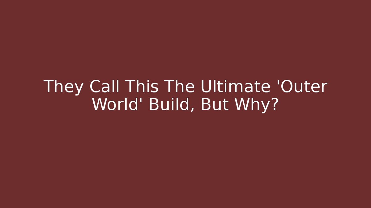 They Call This The Ultimate 'Outer World' Build, But Why?