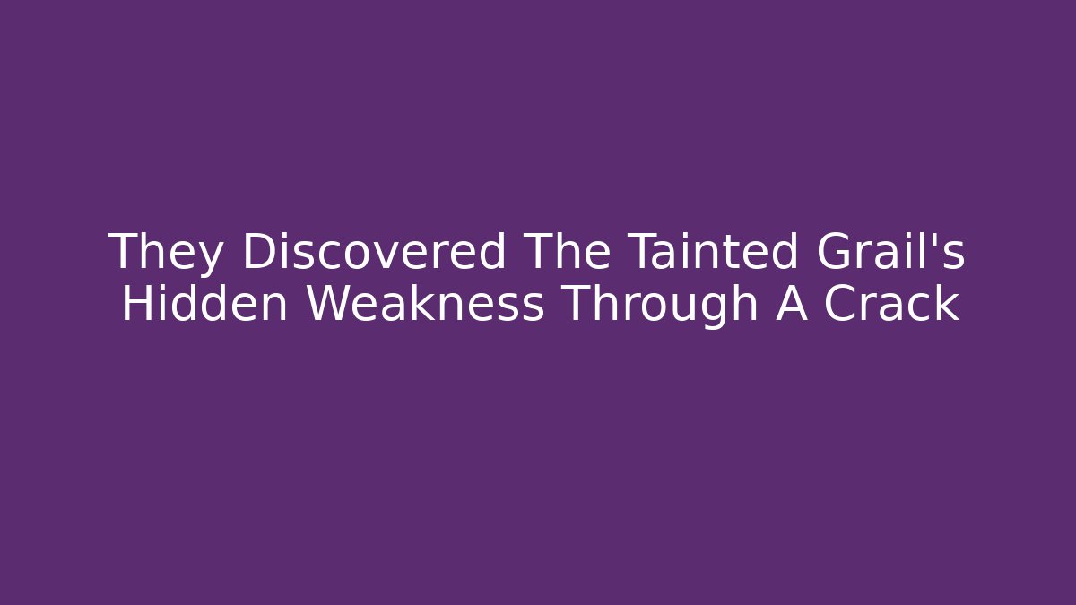 They Discovered The Tainted Grail's Hidden Weakness Through A Crack