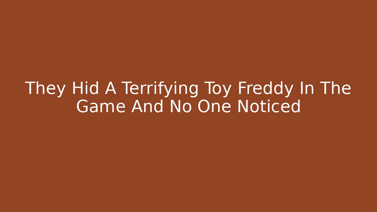 They Hid A Terrifying Toy Freddy In The Game And No One Noticed