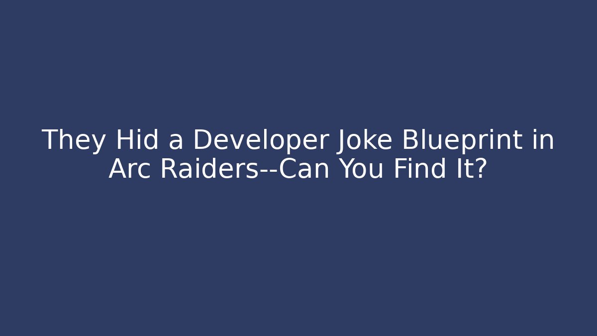 They Hid a Developer Joke Blueprint in Arc Raiders—Can You Find It?