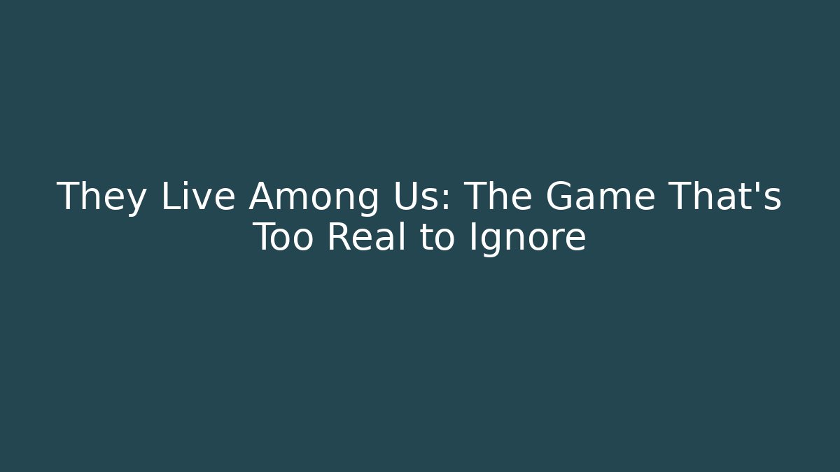 They Live Among Us: The Game That's Too Real to Ignore