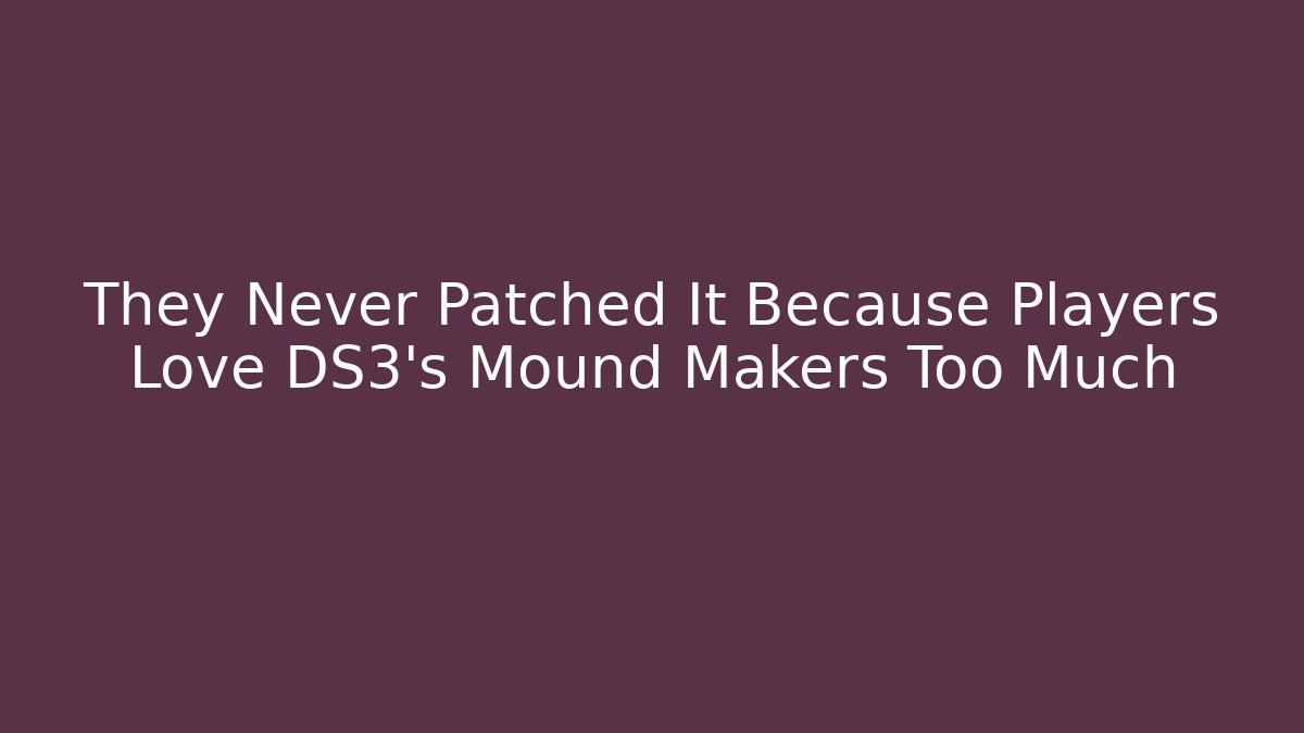 They Never Patched It Because Players Love DS3's Mound Makers Too Much