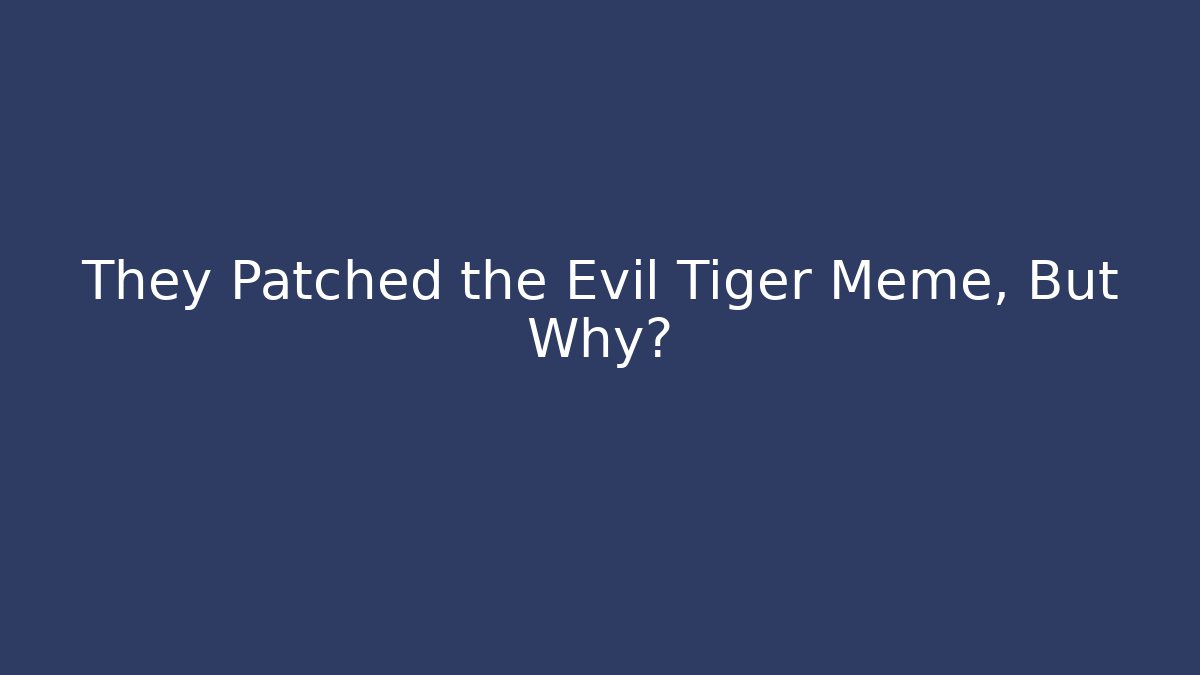 They Patched the Evil Tiger Meme, But Why?