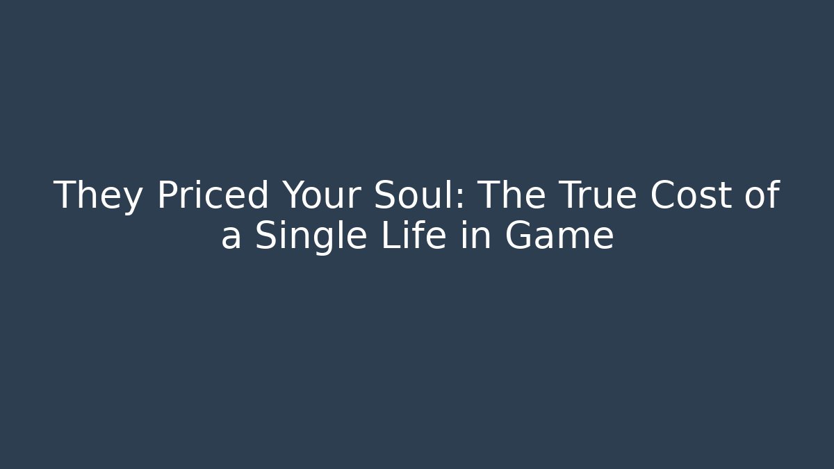 They Priced Your Soul: The True Cost of a Single Life in Game