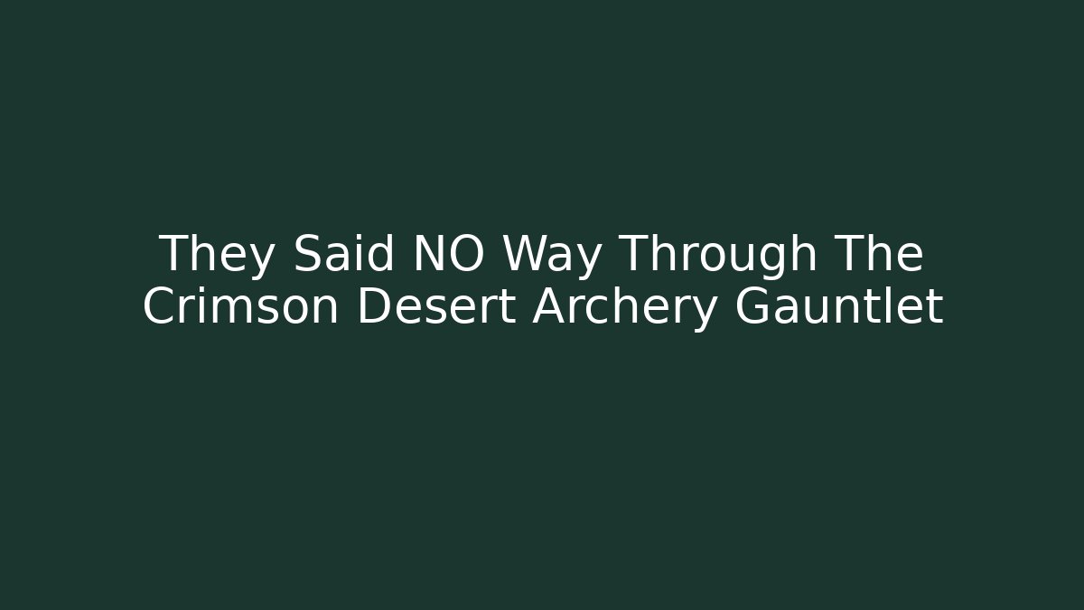 They Said NO Way Through The Crimson Desert Archery Gauntlet