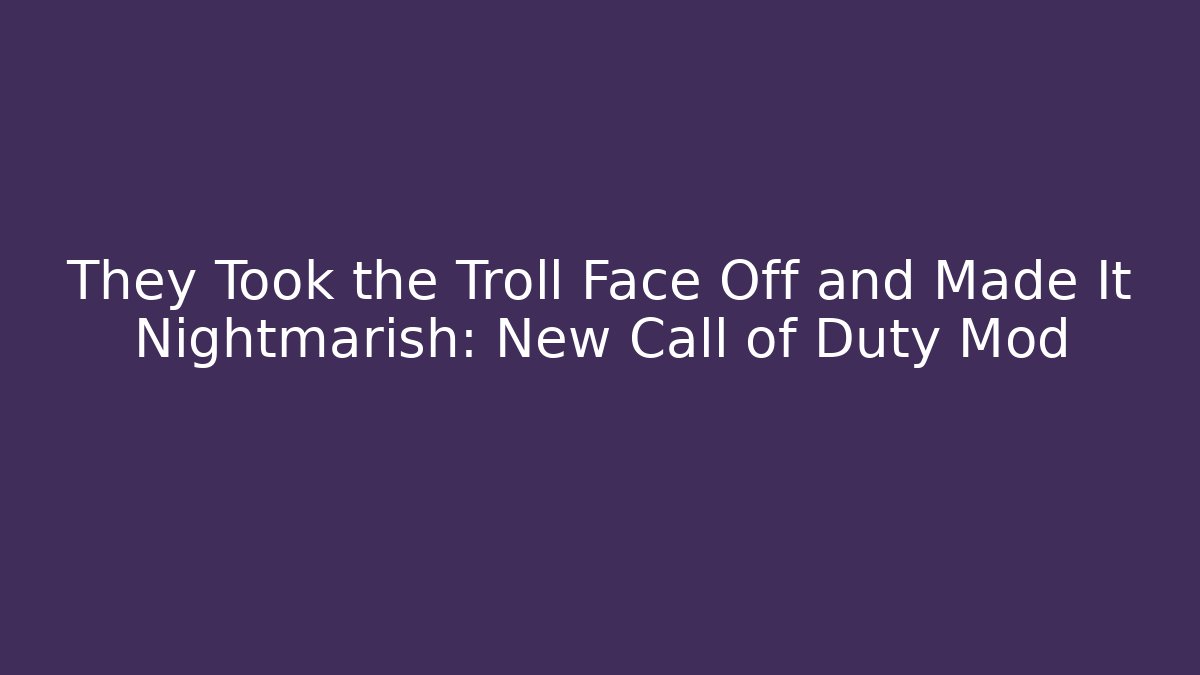They Took the Troll Face Off and Made It Nightmarish: New Call of Duty Mod - Método de Aprovação