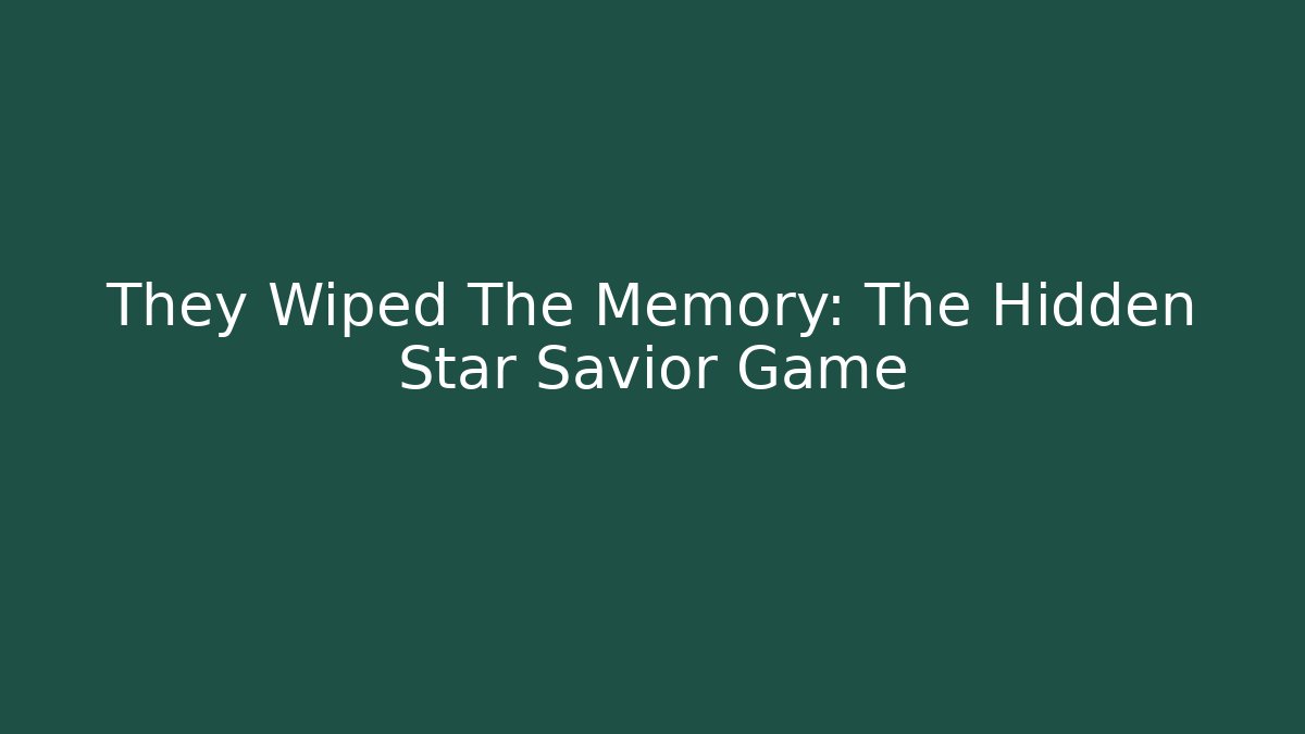 They Wiped The Memory: The Hidden Star Savior Game