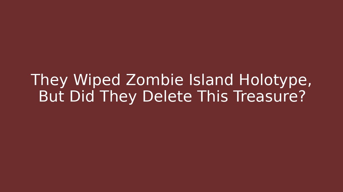They Wiped Zombie Island Holotype, But Did They Delete This Treasure?