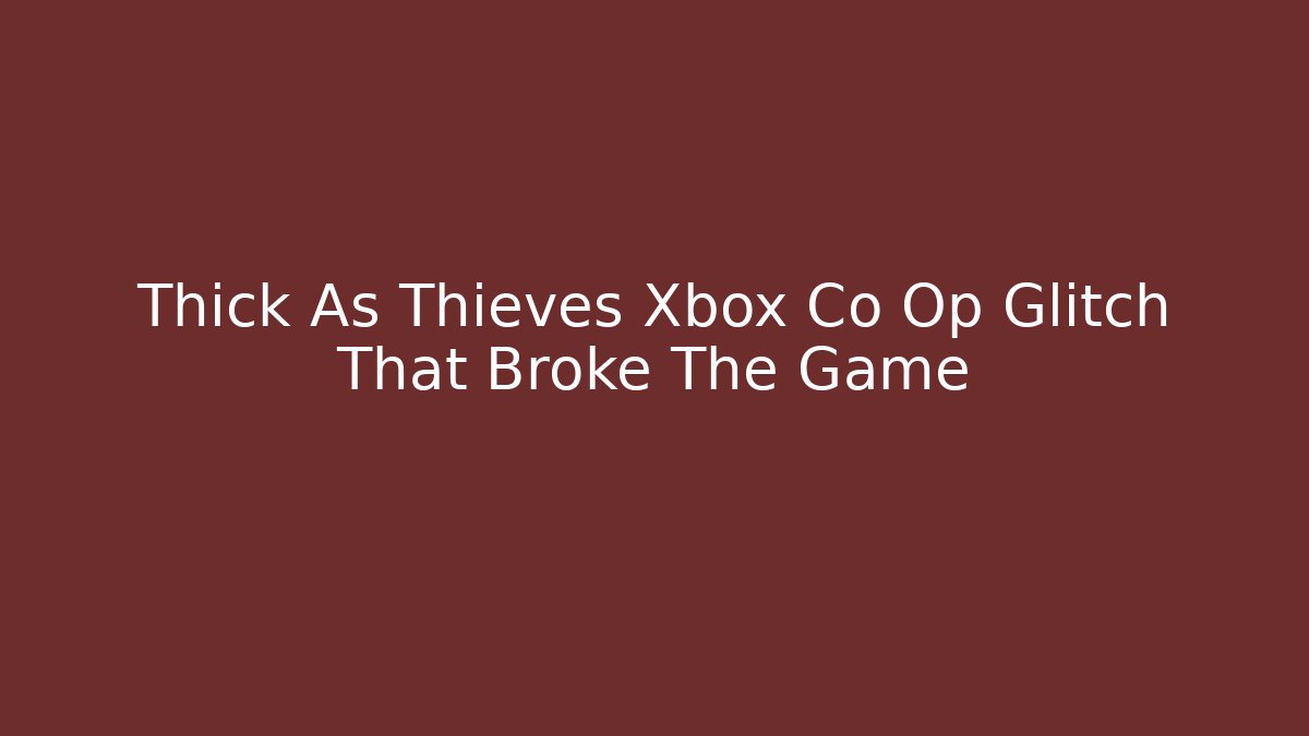 Thick As Thieves Xbox Co Op Glitch That Broke The Game