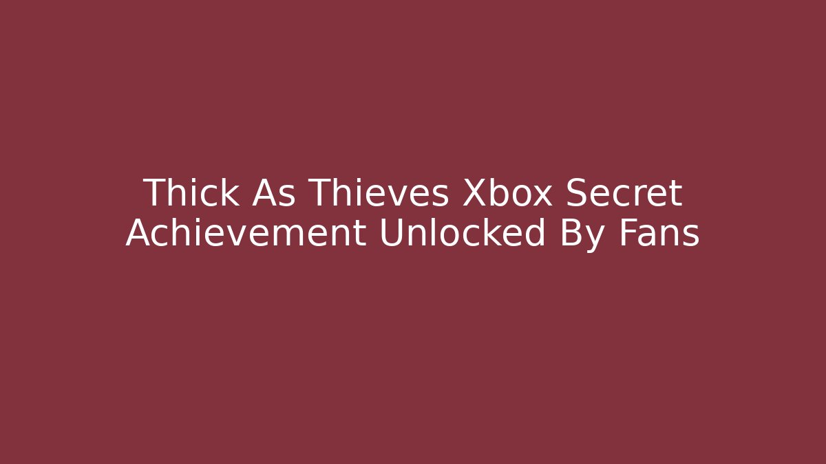 Thick As Thieves Xbox Secret Achievement Unlocked By Fans