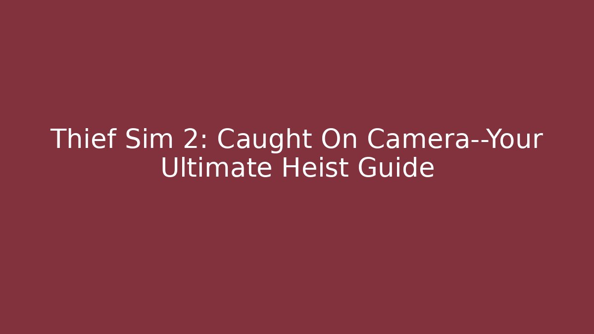 Thief Sim 2: Caught On Camera—Your Ultimate Heist Guide
