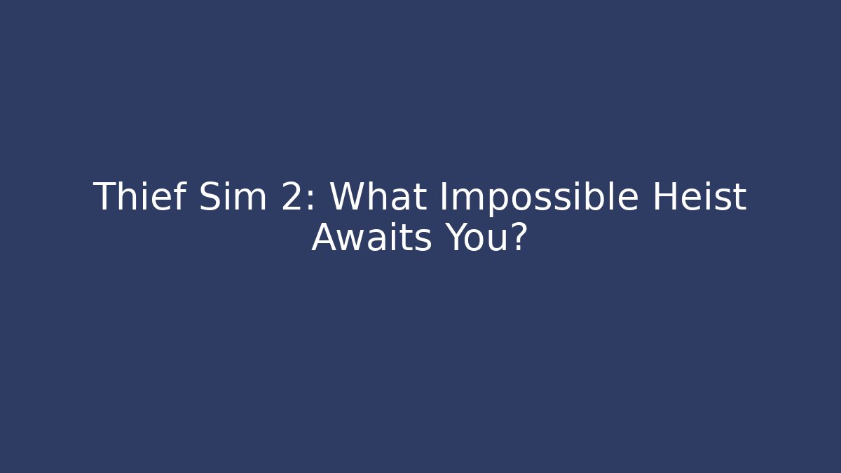 Thief Sim 2: What Impossible Heist Awaits You?