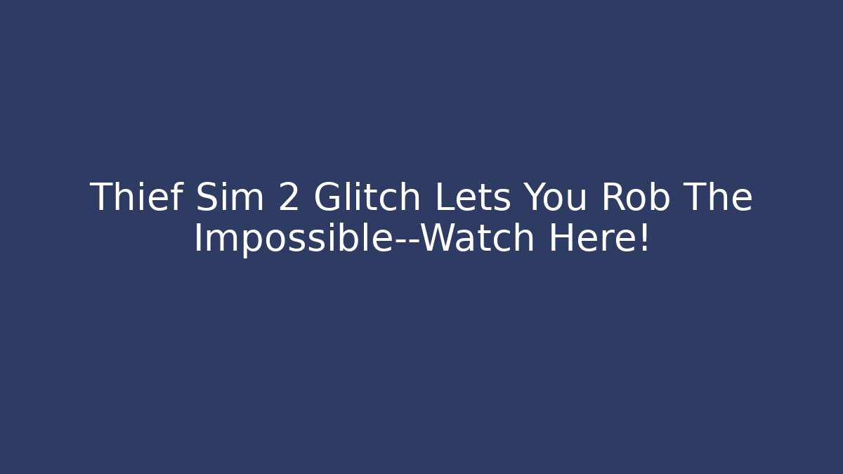 Thief Sim 2 Glitch Lets You Rob The Impossible—Watch Here! - Método de Aprovação