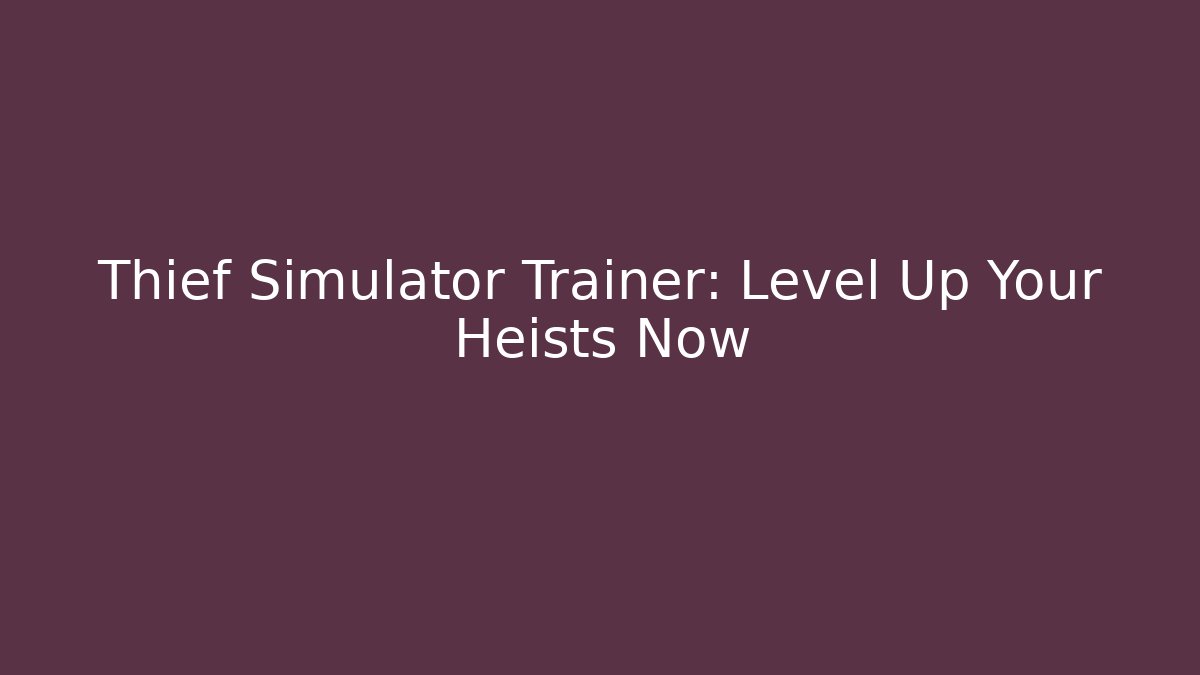 Thief Simulator Trainer: Level Up Your Heists Now
