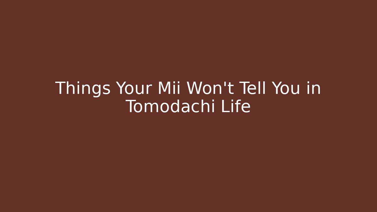 Things Your Mii Won't Tell You in Tomodachi Life