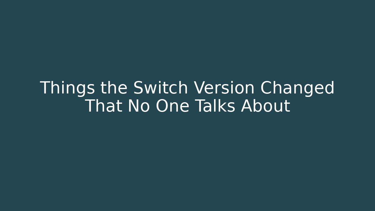 Things the Switch Version Changed That No One Talks About