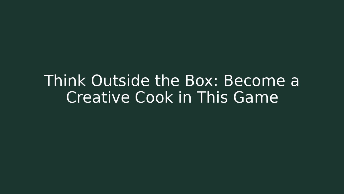 Think Outside the Box: Become a Creative Cook in This Game