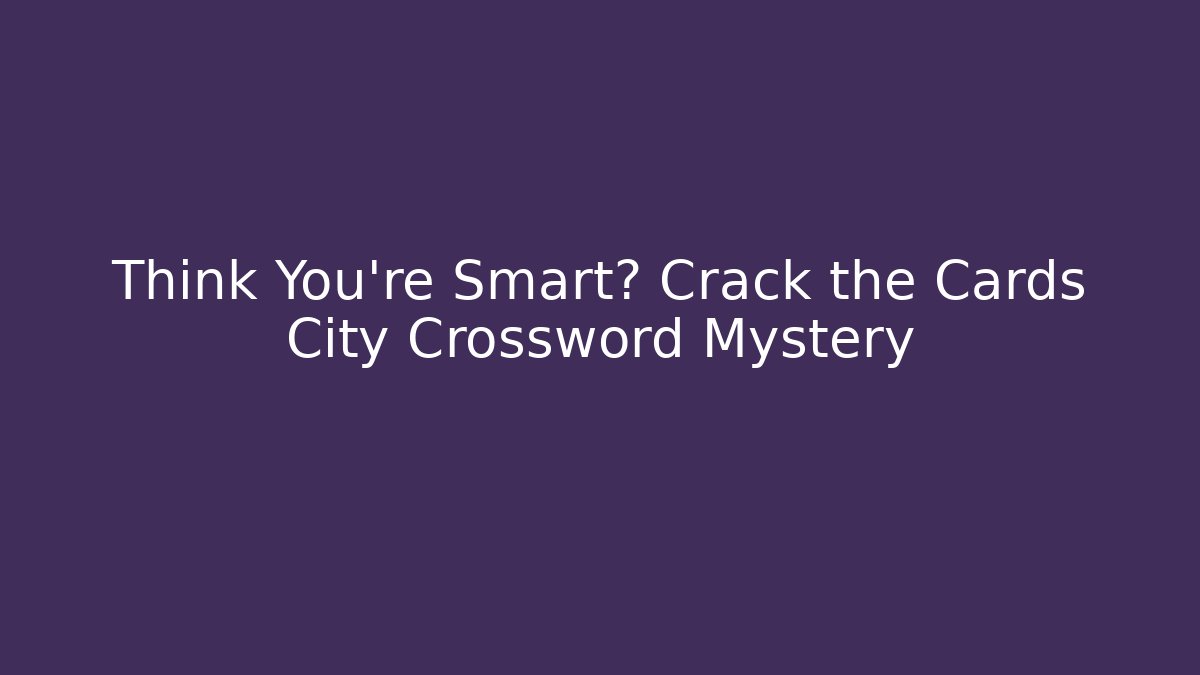 Think You're Smart? Crack the Cards City Crossword Mystery