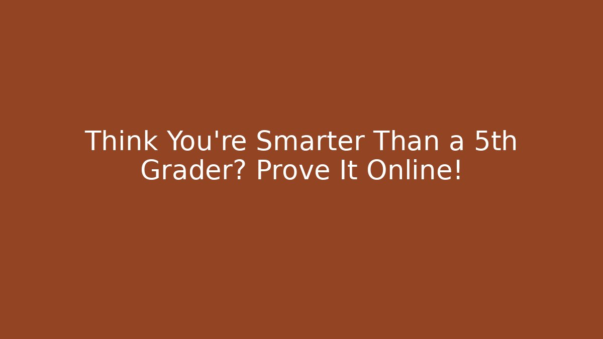 Think You’re Smarter Than a 5th Grader? Prove It Online!