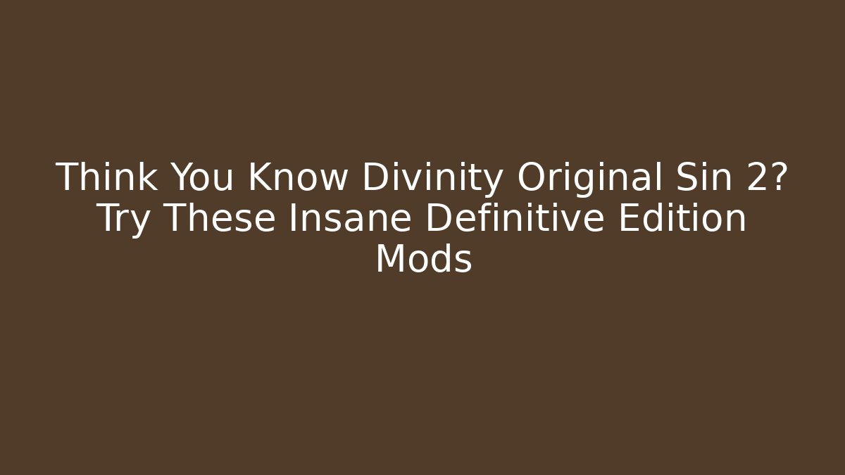 Think You Know Divinity Original Sin 2? Try These Insane Definitive Edition Mods