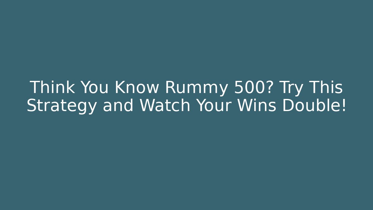 Think You Know Rummy 500? Try This Strategy and Watch Your Wins Double!